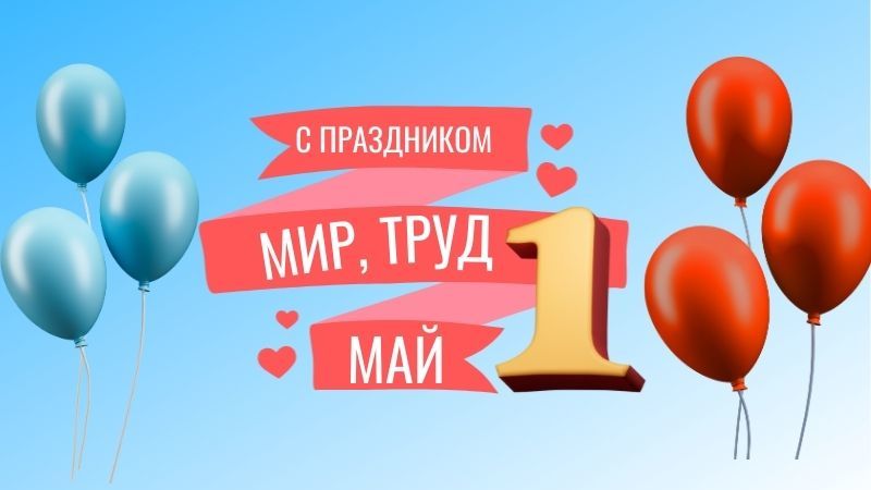 С ПРАЗДНИКОМ ВЕСНЫ И ТРУДА – 1 МАЯ!